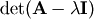 \mathrm{det}(\mathbf{A} - \lambda \mathbf{I})