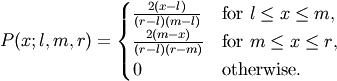 P(x;l, m, r) = \begin{cases}
\frac{2(x-l)}{(r-l)(m-l)}& \text{for $l \leq x \leq m$},\\
\frac{2(m-x)}{(r-l)(r-m)}& \text{for $m \leq x \leq r$},\\
0& \text{otherwise}.
\end{cases}
