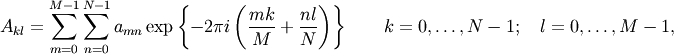 A_{kl} =  \sum_{m=0}^{M-1} \sum_{n=0}^{N-1}
a_{mn}\exp\left\{-2\pi i \left({mk\over M}+{nl\over N}\right)\right\}
\qquad k = 0, \ldots, N-1;\quad l = 0, \ldots, M-1,