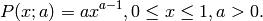P(x; a) = ax^{a-1}, 0 \le x \le 1, a>0.
