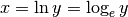 x = \ln y = \log_e y