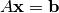 A \mathbf{x} = \mathbf{b}