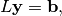 L \mathbf{y} = \mathbf{b},