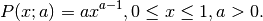 P(x; a) = ax^{a-1}, 0 \le x \le 1, a>0.