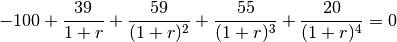 -100 + \frac{39}{1+r} + \frac{59}{(1+r)^2}
+ \frac{55}{(1+r)^3} + \frac{20}{(1+r)^4} = 0