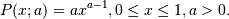 P(x; a) = ax^{a-1}, 0 \le x \le 1, a>0.