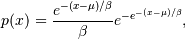 p(x) = \frac{e^{-(x - \mu)/ \beta}}{\beta} e^{ -e^{-(x - \mu)/
\beta}},