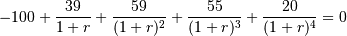 -100 + \frac{39}{1+r} + \frac{59}{(1+r)^2}
+ \frac{55}{(1+r)^3} + \frac{20}{(1+r)^4} = 0