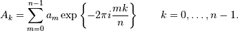 A_k =  \sum_{m=0}^{n-1} a_m \exp\left\{-2\pi i{mk \over n}\right\}
\qquad k = 0,\ldots,n-1.