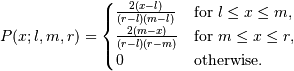 P(x;l, m, r) = \begin{cases}
\frac{2(x-l)}{(r-l)(m-l)}& \text{for $l \leq x \leq m$},\\
\frac{2(m-x)}{(r-l)(r-m)}& \text{for $m \leq x \leq r$},\\
0& \text{otherwise}.
\end{cases}