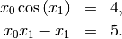 \begin{eqnarray*}
 x_{0}\cos\left(x_{1}\right) & = & 4,\\
 x_{0}x_{1}-x_{1} & = & 5.
 \end{eqnarray*}