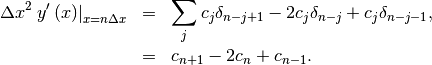 \begin{eqnarray*} \Delta x^{2}\left.y^{\prime}\left(x\right)\right|_{x=n\Delta x} & = & \sum_{j}c_{j}\delta_{n-j+1}-2c_{j}\delta_{n-j}+c_{j}\delta_{n-j-1},\\ & = & c_{n+1}-2c_{n}+c_{n-1}.\end{eqnarray*}