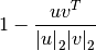1 - \frac{uv^T}
{{|u|}_2 {|v|}_2}