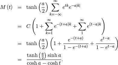 \begin{eqnarray*} M\left(t\right) & = & \tanh\left(\frac{a}{2}\right)\sum_{k=-\infty}^{\infty}e^{tk}e^{-a\left|k\right|}\\ & = & C\left(1+\sum_{k=1}^{\infty}e^{-\left(t+a\right)k}+\sum_{1}^{\infty}e^{\left(t-a\right)k}\right)\\ & = & \tanh\left(\frac{a}{2}\right)\left(1+\frac{e^{-\left(t+a\right)}}{1-e^{-\left(t+a\right)}}+\frac{e^{t-a}}{1-e^{t-a}}\right)\\ & = & \frac{\tanh\left(\frac{a}{2}\right)\sinh a}{\cosh a-\cosh t}.\end{eqnarray*}