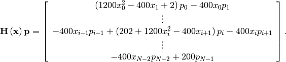 \[ \mathbf{H}\left(\mathbf{x}\right)\mathbf{p}=\left[\begin{array}{c} \left(1200x_{0}^{2}-400x_{1}+2\right)p_{0}-400x_{0}p_{1}\\ \vdots\\ -400x_{i-1}p_{i-1}+\left(202+1200x_{i}^{2}-400x_{i+1}\right)p_{i}-400x_{i}p_{i+1}\\ \vdots\\ -400x_{N-2}p_{N-2}+200p_{N-1}\end{array}\right].\]