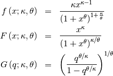\begin{eqnarray*} f\left(x;\kappa,\theta\right) & = & \frac{\kappa x^{\kappa-1}}{\left(1+x^{\theta}\right)^{1+\frac{\kappa}{\theta}}}\\ F\left(x;\kappa,\theta\right) & = & \frac{x^{\kappa}}{\left(1+x^{\theta}\right)^{\kappa/\theta}}\\ G\left(q;\kappa,\theta\right) & = & \left(\frac{q^{\theta/\kappa}}{1-q^{\theta/\kappa}}\right)^{1/\theta}\end{eqnarray*}