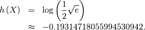 \begin{eqnarray*} h\left(X\right) & = & \log\left(\frac{1}{2}\sqrt{e}\right)\\ & \approx & -0.19314718055994530942.\end{eqnarray*}