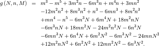 \begin{eqnarray*} g\left(N,n,M\right) & = & m^{3}-m^{5}+3m^{2}n-6m^{3}n+m^{4}n+3mn^{2}\\ & & -12m^{2}n^{2}+8m^{3}n^{2}+n^{3}-6mn^{3}+8m^{2}n^{3}\\ & & +mn^{4}-n^{5}-6m^{3}N+6m^{4}N+18m^{2}nN\\ & & -6m^{3}nN+18mn^{2}N-24m^{2}n^{2}N-6n^{3}N\\ & & -6mn^{3}N+6n^{4}N+6m^{2}N^{2}-6m^{3}N^{2}-24mnN^{2}\\ & & +12m^{2}nN^{2}+6n^{2}N^{2}+12mn^{2}N^{2}-6n^{3}N^{2}.\end{eqnarray*}