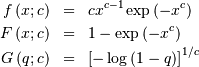 \begin{eqnarray*} f\left(x;c\right) & = & cx^{c-1}\exp\left(-x^{c}\right)\\ F\left(x;c\right) & = & 1-\exp\left(-x^{c}\right)\\ G\left(q;c\right) & = & \left[-\log\left(1-q\right)\right]^{1/c}\end{eqnarray*}