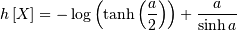 \[ h\left[X\right]=-\log\left(\tanh\left(\frac{a}{2}\right)\right)+\frac{a}{\sinh a}\]