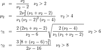 \begin{eqnarray*} \mu & = & \frac{\nu_{2}}{\nu_{2}-2}\quad\nu_{2}>2\\ \mu_{2} & = & \frac{2\nu_{2}^{2}\left(\nu_{1}+\nu_{2}-2\right)}{\nu_{1}\left(\nu_{2}-2\right)^{2}\left(\nu_{2}-4\right)}\quad v_{2}>4\\ \gamma_{1} & = & \frac{2\left(2\nu_{1}+\nu_{2}-2\right)}{\nu_{2}-6}\sqrt{\frac{2\left(\nu_{2}-4\right)}{\nu_{1}\left(\nu_{1}+\nu_{2}-2\right)}}\quad\nu_{2}>6\\ \gamma_{2} & = & \frac{3\left[8+\left(\nu_{2}-6\right)\gamma_{1}^{2}\right]}{2\nu-16}\quad\nu_{2}>8\end{eqnarray*}