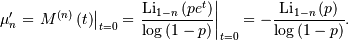 \[ \mu_{n}^{\prime}=\left.M^{\left(n\right)}\left(t\right)\right|_{t=0}=\left.\frac{\textrm{Li}_{1-n}\left(pe^{t}\right)}{\log\left(1-p\right)}\right|_{t=0}=-\frac{\textrm{Li}_{1-n}\left(p\right)}{\log\left(1-p\right)}.\]