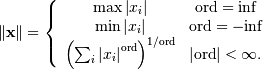 \[ \left\Vert \mathbf{x}\right\Vert =\left\{ \begin{array}{cc} \max\left|x_{i}\right| & \textrm{ord}=\textrm{inf}\\ \min\left|x_{i}\right| & \textrm{ord}=-\textrm{inf}\\ \left(\sum_{i}\left|x_{i}\right|^{\textrm{ord}}\right)^{1/\textrm{ord}} & \left|\textrm{ord}\right|<\infty.\end{array}\right.\]