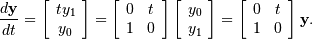 \frac{d\mathbf{y}}{dt}=\left[\begin{array}{c} ty_{1}\\ y_{0}\end{array}\right]=\left[\begin{array}{cc} 0 & t\\ 1 & 0\end{array}\right]\left[\begin{array}{c} y_{0}\\ y_{1}\end{array}\right]=\left[\begin{array}{cc} 0 & t\\ 1 & 0\end{array}\right]\mathbf{y}.