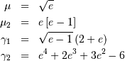 \begin{eqnarray*} \mu & = & \sqrt{e}\\ \mu_{2} & = & e\left[e-1\right]\\ \gamma_{1} & = & \sqrt{e-1}\left(2+e\right)\\ \gamma_{2} & = & e^{4}+2e^{3}+3e^{2}-6\end{eqnarray*}