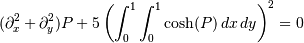 (\partial_x^2 + \partial_y^2) P + 5 \left(\int_0^1\int_0^1\cosh(P)\,dx\,dy\right)^2 = 0