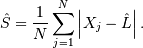 \hat{S}=\frac{1}{N}\sum_{j=1}^{N}\left|X_{j}-\hat{L}\right|.
