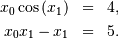 \begin{eqnarray*}
 x_{0}\cos\left(x_{1}\right) & = & 4,\\
 x_{0}x_{1}-x_{1} & = & 5.
 \end{eqnarray*}