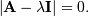 \[ \left|\mathbf{A}-\lambda\mathbf{I}\right|=0.\]