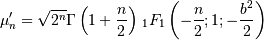 \mu_{n}^{\prime}=\sqrt{2^{n}}\Gamma\left(1+\frac{n}{2}\right)\,_{1}F_{1}\left(-\frac{n}{2};1;-\frac{b^{2}}{2}\right)