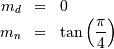 \begin{eqnarray*} m_{d} & = & 0\\ m_{n} & = & \tan\left(\frac{\pi}{4}\right)\end{eqnarray*}