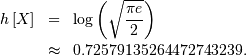 \begin{eqnarray*} h\left[X\right] & = & \log\left(\sqrt{\frac{\pi e}{2}}\right)\\  & \approx & 0.72579135264472743239.\end{eqnarray*}