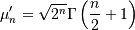 \mu_{n}^{\prime}=\sqrt{2^{n}}\Gamma\left(\frac{n}{2}+1\right)