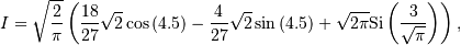 I=\sqrt{\frac{2}{\pi}}\left(\frac{18}{27}\sqrt{2}\cos\left(4.5\right)-\frac{4}{27}\sqrt{2}\sin\left(4.5\right)+\sqrt{2\pi}\textrm{Si}\left(\frac{3}{\sqrt{\pi}}\right)\right),