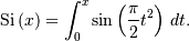 \textrm{Si}\left(x\right)=\int_{0}^{x}\sin\left(\frac{\pi}{2}t^{2}\right)\, dt.