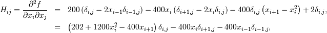 \begin{eqnarray*} H_{ij}=\frac{\partial^{2}f}{\partial x_{i}\partial x_{j}} & = & 200\left(\delta_{i,j}-2x_{i-1}\delta_{i-1,j}\right)-400x_{i}\left(\delta_{i+1,j}-2x_{i}\delta_{i,j}\right)-400\delta_{i,j}\left(x_{i+1}-x_{i}^{2}\right)+2\delta_{i,j},\\  & = & \left(202+1200x_{i}^{2}-400x_{i+1}\right)\delta_{i,j}-400x_{i}\delta_{i+1,j}-400x_{i-1}\delta_{i-1,j},\end{eqnarray*}