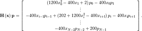 \[ \mathbf{H}\left(\mathbf{x}\right)\mathbf{p}=\left[\begin{array}{c} \left(1200x_{0}^{2}-400x_{1}+2\right)p_{0}-400x_{0}p_{1}\\ \vdots\\ -400x_{i-1}p_{i-1}+\left(202+1200x_{i}^{2}-400x_{i+1}\right)p_{i}-400x_{i}p_{i+1}\\ \vdots\\ -400x_{N-2}p_{N-2}+200p_{N-1}\end{array}\right].\]
