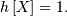 h\left[X\right]=1.