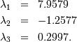 \begin{eqnarray*} \lambda_{1} & = & 7.9579\\ \lambda_{2} & = & -1.2577\\ \lambda_{3} & = & 0.2997.\end{eqnarray*}