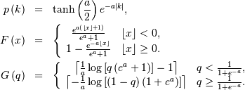 \begin{eqnarray*} p\left(k\right) & = & \tanh\left(\frac{a}{2}\right)e^{-a\left|k\right|},\\ F\left(x\right) & = & \left\{ \begin{array}{cc} \frac{e^{a\left(\left\lfloor x\right\rfloor +1\right)}}{e^{a}+1} & \left\lfloor x\right\rfloor <0,\\ 1-\frac{e^{-a\left\lfloor x\right\rfloor }}{e^{a}+1} & \left\lfloor x\right\rfloor \geq0.\end{array}\right.\\ G\left(q\right) & = & \left\{ \begin{array}{cc} \left\lceil \frac{1}{a}\log\left[q\left(e^{a}+1\right)\right]-1\right\rceil  & q<\frac{1}{1+e^{-a}},\\ \left\lceil -\frac{1}{a}\log\left[\left(1-q\right)\left(1+e^{a}\right)\right]\right\rceil  & q\geq\frac{1}{1+e^{-a}}.\end{array}\right.\end{eqnarray*}