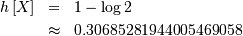 \begin{eqnarray*} h\left[X\right] & = & 1-\log2\\  & \approx & 0.30685281944005469058\end{eqnarray*}