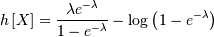 \[ h\left[X\right]=\frac{\lambda e^{-\lambda}}{1-e^{-\lambda}}-\log\left(1-e^{-\lambda}\right)\]