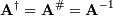 \[ \mathbf{A}^{\dagger}=\mathbf{A}^{\#}=\mathbf{A}^{-1}\]