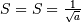 S=S=\frac{1}{\sqrt{a}}