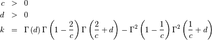 \begin{eqnarray*} c & > & 0\\ d & > & 0\\ k & = & \Gamma\left(d\right)\Gamma\left(1-\frac{2}{c}\right)\Gamma\left(\frac{2}{c}+d\right)-\Gamma^{2}\left(1-\frac{1}{c}\right)\Gamma^{2}\left(\frac{1}{c}+d\right)\end{eqnarray*}