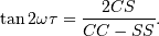 \tan 2\omega\tau = \frac{2CS}{CC-SS}.